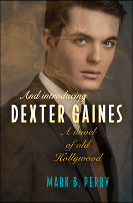 And Introducing Dexter Gaines: A Novel of Old Hollywood