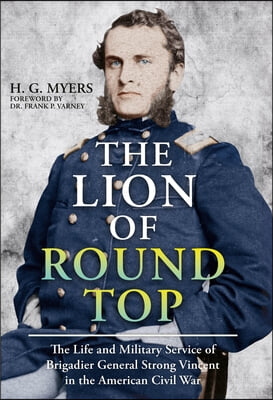 The Lion of Round Top: The Life and Military Service of Brigadier General Strong Vincent in the American Civil War