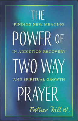 The Power of Two Way Prayer: Finding New Meaning in Addiction Recovery and Spiritual Growth