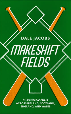 Makeshift Fields: Chasing Baseball Across Ireland, Scotland, England, and Wales