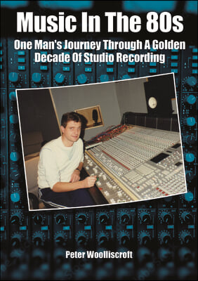 Music in the 1980s: One Man's Journey Through a Golden Age of Studio Recording