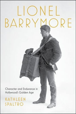 Lionel Barrymore: Character and Endurance in Hollywood&#39;s Golden Age