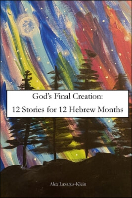 God&#39;s Final Creation: Twelve Stories for Twelve Hebrew Months