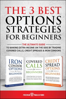 The 3 Best Options Strategies For Beginners: The Ultimate Guide To Making Extra Income On The Side By Trading Covered Calls, Credit Spreads & Iron Con