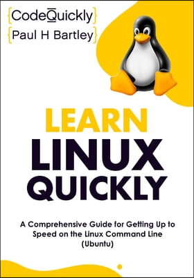 Learn Linux Quickly: A Comprehensive Guide for Getting Up to Speed on the Linux Command Line (Ubuntu)