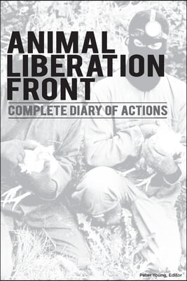 Animal Liberation Front (A.L.F.): Complete Diary Of Actions - 40+ Year Timeline Of The A.L.F., And The Militant Animal Rights Movement