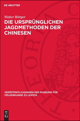 Die Urspr&#252;nglichen Jagdmethoden Der Chinesen: Nach Der Alten Chinesischen Literatur Und Einigen Pal&#228;ographischen Schriftzeichen