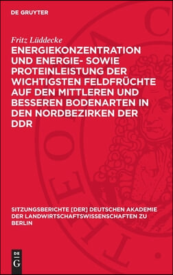 Energiekonzentration Und Energie- Sowie Proteinleistung Der Wichtigsten Feldfr&#252;chte Auf Den Mittleren Und Besseren Bodenarten in Den Nordbezirken Der