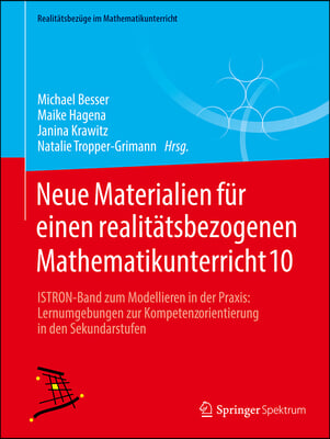 Neue Materialien F&#252;r Einen Realit&#228;tsbezogenen Mathematikunterricht 10: Istron-Band Zum Modellieren in Der Praxis: Lernumgebungen Zur Kompetenzorientie