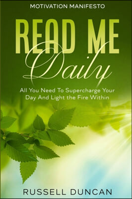 Motivation Manifesto: Read Me Daily - All You Need To Supercharge Your Day And Light the Fire Within