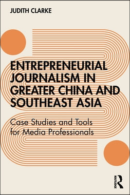 Entrepreneurial journalism in greater China and Southeast Asia: Case Studies and Tools for Media Professionals