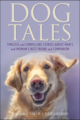 Dog Tales: Timeless and Compelling Stories about Man's and Woman's Best Friend and Companion