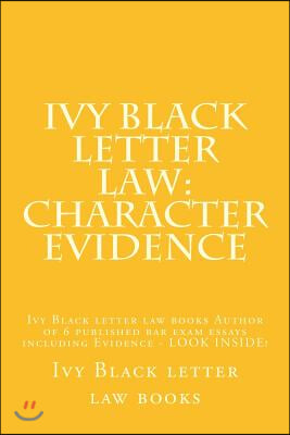 Ivy Black Letter Law: Character Evidence: Ivy Black Letter Law Books Author of 6 Published Bar Exam Essays Including Evidence - Look Inside! (Paperback)