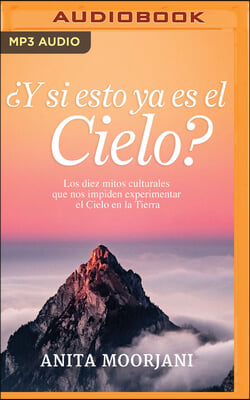 &#191;Y Si Esto YA Es El Cielo? (Narracion En Castellano): Los Diez Mitos Culturales Que Nos Impiden Experimentar El Cielo En La Tierra