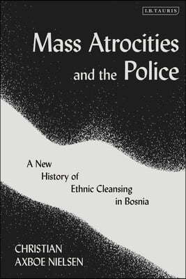 Mass Atrocities and the Police: A New History of Ethnic Cleansing in Bosnia and Herzegovina