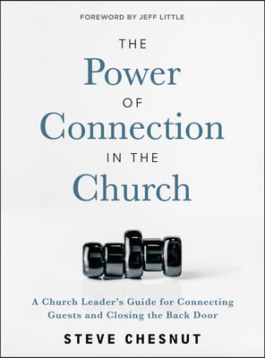 The Power of Connection in the Church: A Church Leader&#39;s Guide for Connecting Guests and Closing the Back Door