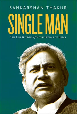 Single Man: The Life &amp; Times of Nitish Kumar of Bihar