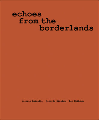 Valeria Luiselli, Ricardo Giraldo &amp; Leo Heiblum: Echoes from the Borderlands: Study, Hours 1-12