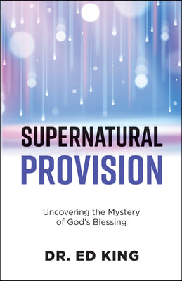 Supernatural Provision: Uncovering the Mystery of God&#39;s Blessing