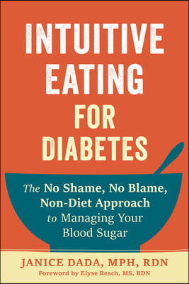 Intuitive Eating for Diabetes: The No Shame, No Blame, Non-Diet Approach to Managing Your Blood Sugar