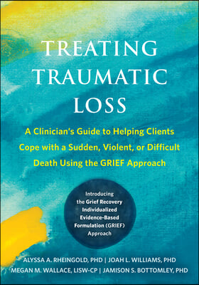 Treating Traumatic Loss: A Clinician&#39;s Guide to Helping Clients Cope with a Sudden, Violent, or Difficult Death Using the Grief Approach