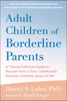 Adult Children of Borderline Parents: A Trauma-Informed Guide to Recover from a Toxic Childhood and Discover a Healthy Sense of Self