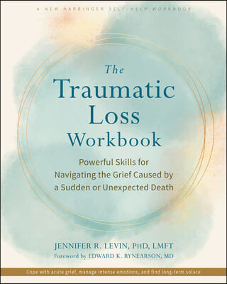 The Traumatic Loss Workbook: Powerful Skills for Navigating the Grief Caused by a Sudden or Unexpected Death