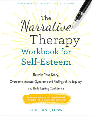 The Narrative Therapy Workbook for Self-Esteem: Rewrite Your Story, Overcome Imposter Syndrome and Feelings of Inadequacy, and Build Lasting Confidenc