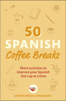 50 Spanish Coffee Breaks: Short Activities to Improve Your Spanish One Cup at a Time