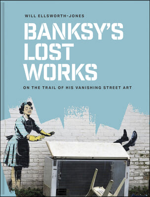 Banksy&#39;s Lost Works: On the Trail of His Vanishing Street Art