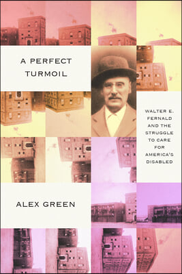 A Perfect Turmoil: Walter E. Fernald and the Struggle to Care for America&#39;s Disabled