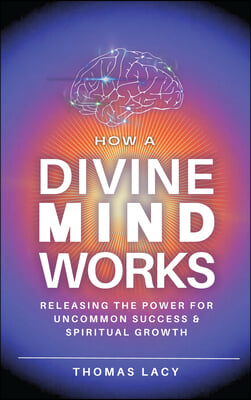 How a Divine Mind Works: Releasing the Power for Uncommon Success &amp; Spiritual Growth