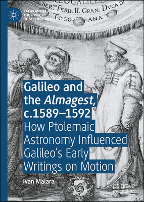 Galileo and the Almagest, C.1589-1592: How Ptolemaic Astronomy Influenced Galileo&#39;s Early Writings on Motion