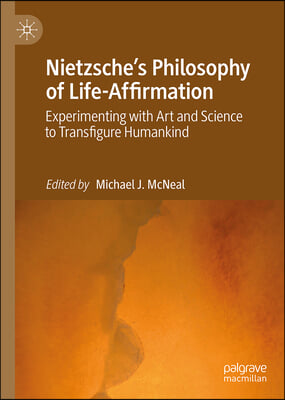 Nietzsche&#39;s Philosophy of Life-Affirmation: Experimenting with Art and Science to Transfigure Humankind