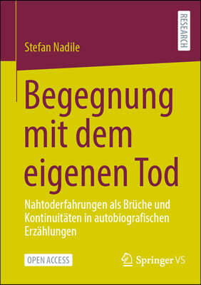 Begegnung Mit Dem Eigenen Tod: Nahtoderfahrungen ALS Br&#252;che Und Kontinuit&#228;ten in Autobiografischen Erz&#228;hlungen