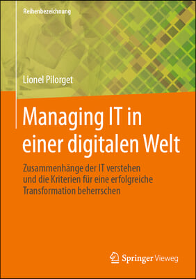 Managing It in Einer Digitalen Welt: Zusammenh&#228;nge Der It Verstehen Und Die Kriterien F&#252;r Eine Erfolgreiche Transformation Beherrschen