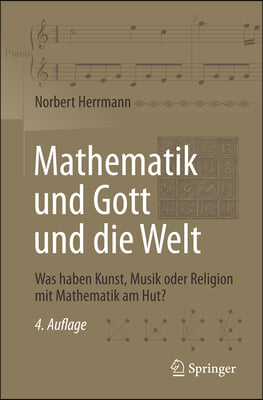 Mathematik Und Gott Und Die Welt: Was Haben Kunst, Musik Oder Religion Mit Mathematik Am Hut?