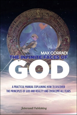 The infinite faces of God: A practical manual explaining how to discover the Principles of God and Reality and overcome all fears.