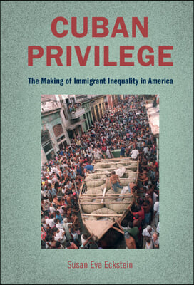 Cuban Privilege: The Making of Immigrant Inequality in America