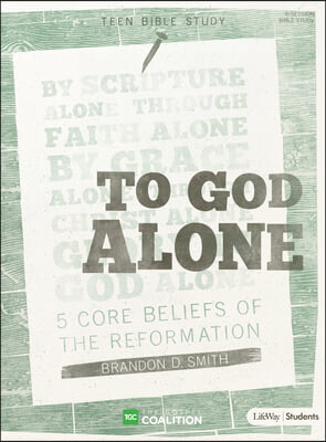 To God Alone - Teen Bible Study Book: 5 Core Beliefs of the Reformation