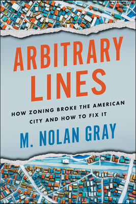 Arbitrary Lines: How Zoning Broke the American City and How to Fix It