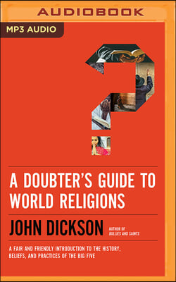 A Doubter's Guide to World Religions: A Fair and Friendly Introduction to the History, Beliefs, and Practices of the Big Five