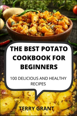 The Best Potato Cookbook for Beginners: 100 Delicious and Healthy Recipes