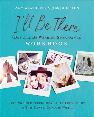 I&#39;ll Be There (But I&#39;ll Be Wearing Sweatpants) Workbook: Finding Unfiltered, Real-Life Friendships in This Crazy, Chaotic World