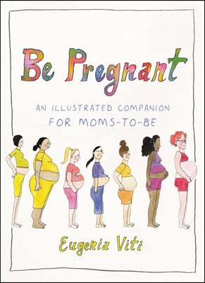 Be Pregnant: An Illustrated Companion for Moms-To-Be