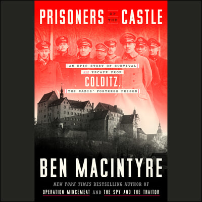 Prisoners of the Castle: An Epic Story of Survival and Escape from Colditz, the Nazis' Fortress Prison