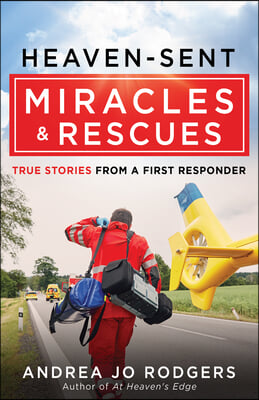 Heaven-Sent Miracles and Rescues: True Stories from a First Responder