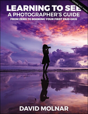 Learning to See: A Photographer's Guide from Zero to Your First Paid Gigs