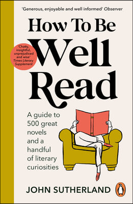 How to Be Well Read: A Guide to 500 Great Novels and a Handful of Literary Curiosities