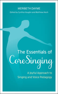 The Essentials of CoreSinging: A Joyful Approach to Singing and Voice Pedagogy